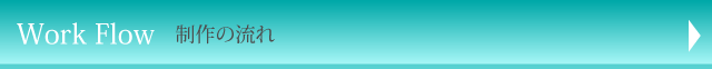 Work Flow 制作の流れ